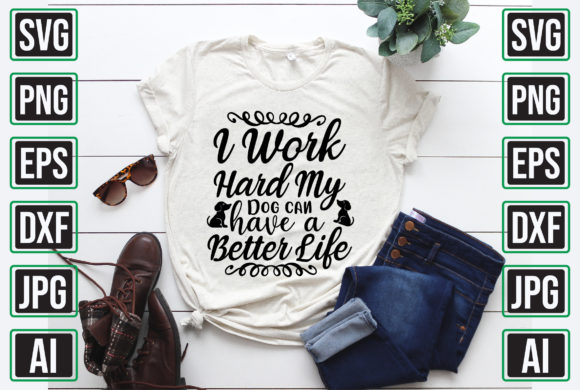 I Work Hard My Dog Can Have a Better Life